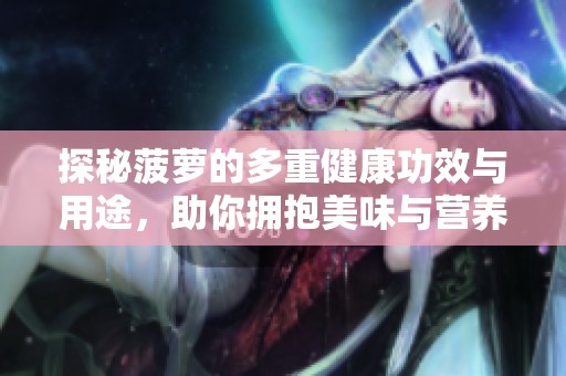 探秘菠蘿的多重健康功效與用途，助你擁抱美味與營養(yǎng)生活