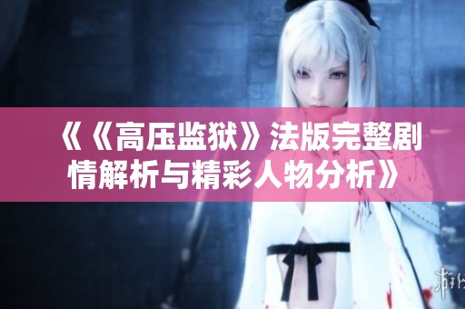 《《高壓監(jiān)獄》法版完整劇情解析與精彩人物分析》