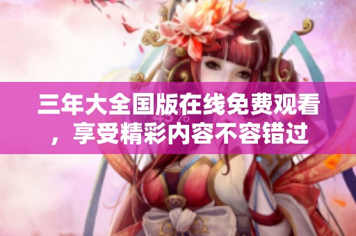 三年大全國版在線免費觀看，享受精彩內(nèi)容不容錯過