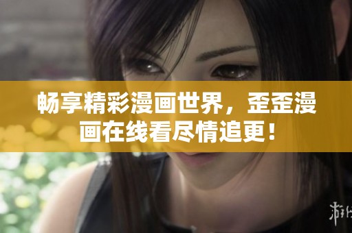 暢享精彩漫畫世界，歪歪漫畫在線看盡情追更！