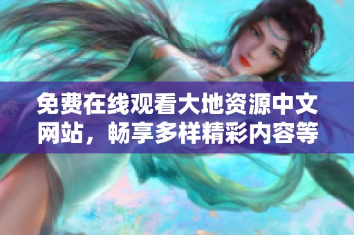 免費(fèi)在線觀看大地資源中文網(wǎng)站，暢享多樣精彩內(nèi)容等你來發(fā)掘