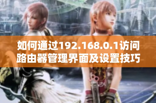 如何通過(guò)192.168.0.1訪問(wèn)路由器管理界面及設(shè)置技巧分享
