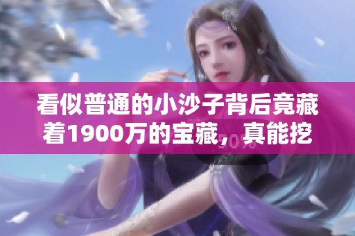 看似普通的小沙子背后竟藏著1900萬的寶藏，真能挖到寶石嗎