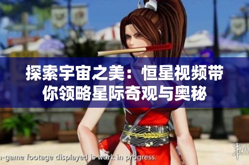 探索宇宙之美：恒星視頻帶你領略星際奇觀與奧秘