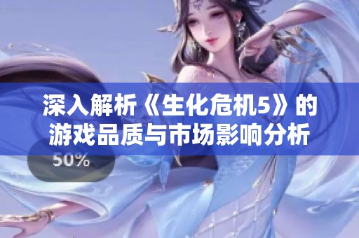 深入解析《生化危機(jī)5》的游戲品質(zhì)與市場(chǎng)影響分析