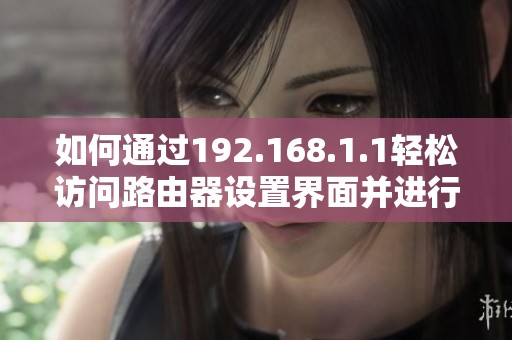 如何通過192.168.1.1輕松訪問路由器設(shè)置界面并進(jìn)行配置