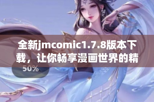 全新jmcomic1.7.8版本下載，讓你暢享漫畫世界的精彩圖文體驗