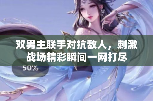 雙男主聯(lián)手對(duì)抗敵人，刺激戰(zhàn)場(chǎng)精彩瞬間一網(wǎng)打盡