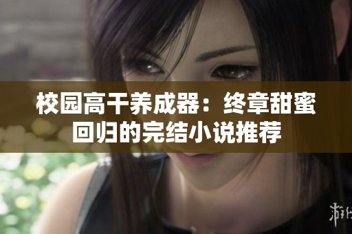 校園高干養(yǎng)成器：終章甜蜜回歸的完結(jié)小說(shuō)推薦