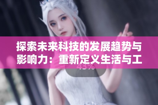 探索未來科技的發(fā)展趨勢與影響力：重新定義生活與工作的方式
