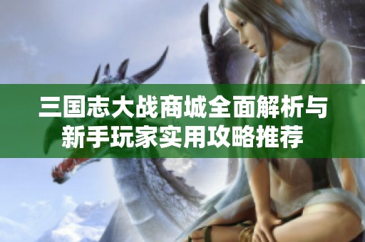 三國(guó)志大戰(zhàn)商城全面解析與新手玩家實(shí)用攻略推薦