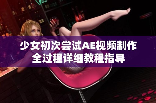 少女初次嘗試AE視頻制作全過程詳細教程指導(dǎo)