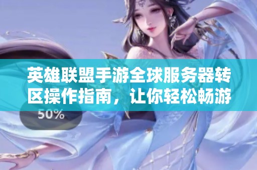 英雄聯(lián)盟手游全球服務(wù)器轉(zhuǎn)區(qū)操作指南，讓你輕松暢游各地戰(zhàn)場