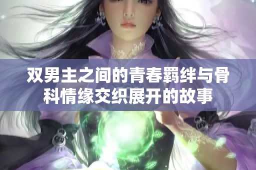 雙男主之間的青春羈絆與骨科情緣交織展開(kāi)的故事