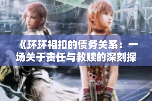 《環(huán)環(huán)相扣的債務關系：一場關于責任與救贖的深刻探索》