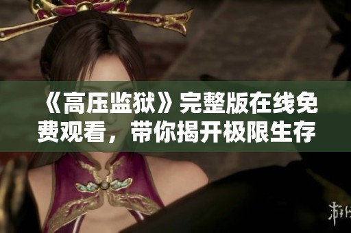 《高壓監(jiān)獄》完整版在線免費(fèi)觀看，帶你揭開極限生存的背后真相與秘密
