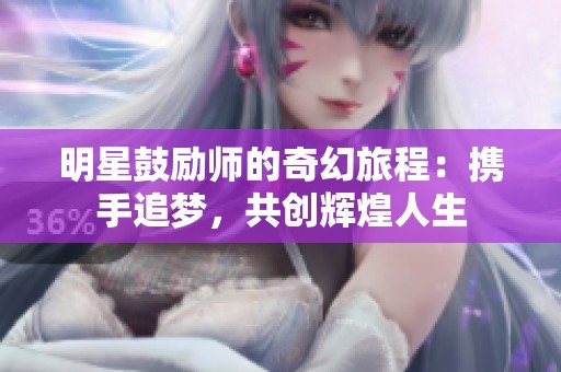 明星鼓勵(lì)師的奇幻旅程：攜手追夢(mèng)，共創(chuàng)輝煌人生