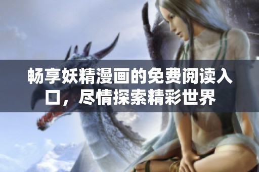 暢享妖精漫畫的免費閱讀入口，盡情探索精彩世界