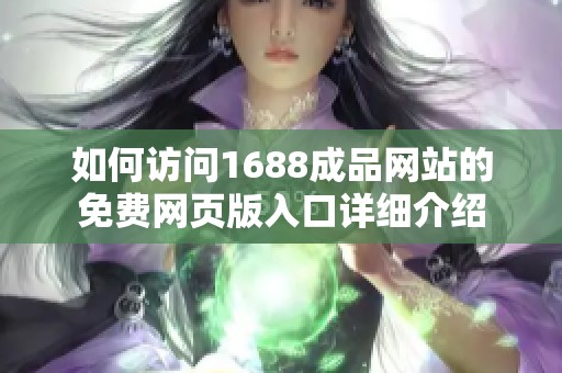 如何訪問1688成品網(wǎng)站的免費(fèi)網(wǎng)頁版入口詳細(xì)介紹