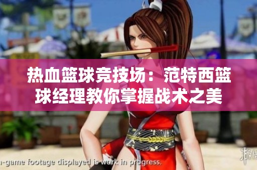 熱血籃球競(jìng)技場(chǎng)：范特西籃球經(jīng)理教你掌握戰(zhàn)術(shù)之美