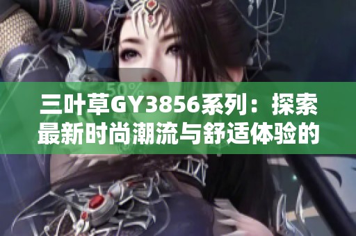 三葉草GY3856系列：探索最新時(shí)尚潮流與舒適體驗(yàn)的完美結(jié)合
