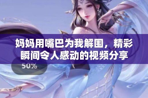 媽媽用嘴巴為我解圍，精彩瞬間令人感動的視頻分享