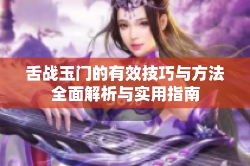 舌戰(zhàn)玉門的有效技巧與方法全面解析與實(shí)用指南