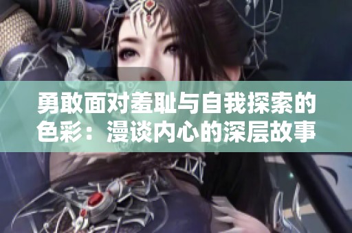 勇敢面對羞恥與自我探索的色彩：漫談內(nèi)心的深層故事