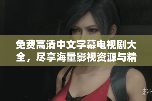 免費(fèi)高清中文字幕電視劇大全，盡享海量影視資源與精彩劇情