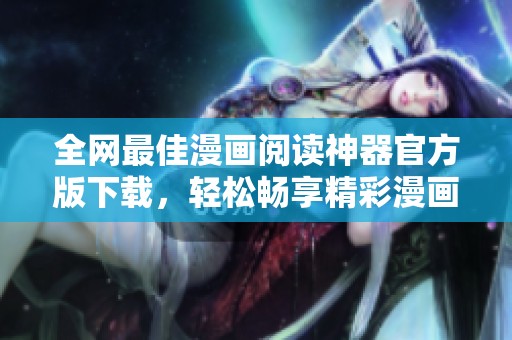 全網(wǎng)最佳漫畫閱讀神器官方版下載，輕松暢享精彩漫畫世界