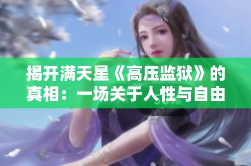 揭開(kāi)滿天星《高壓監(jiān)獄》的真相：一場(chǎng)關(guān)于人性與自由的深刻探討