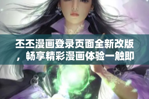 丕丕漫畫登錄頁面全新改版，暢享精彩漫畫體驗(yàn)一觸即發(fā)