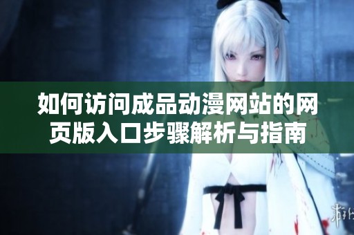 如何訪問成品動(dòng)漫網(wǎng)站的網(wǎng)頁版入口步驟解析與指南