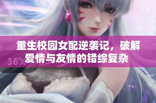 重生校園女配逆襲記，破解愛情與友情的錯綜復雜 