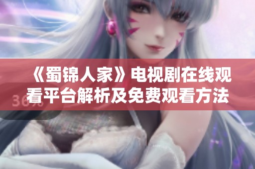 《蜀錦人家》電視劇在線觀看平臺解析及免費觀看方法分享