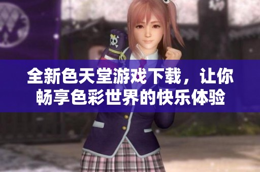 全新色天堂游戲下載，讓你暢享色彩世界的快樂體驗(yàn)