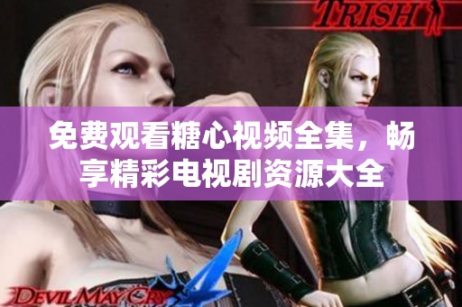 免費(fèi)觀看糖心視頻全集，暢享精彩電視劇資源大全