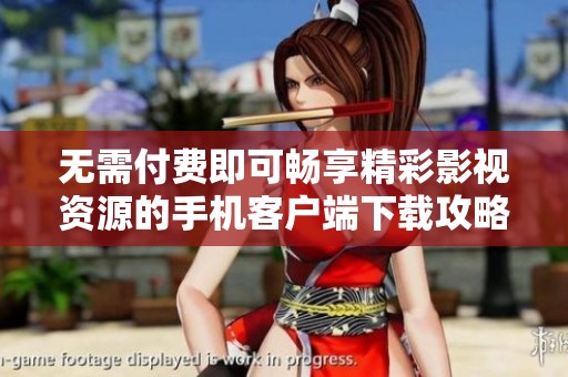 無需付費(fèi)即可暢享精彩影視資源的手機(jī)客戶端下載攻略