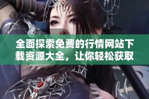 全面探索免費的行情網(wǎng)站下載資源大全，讓你輕松獲取最新信息