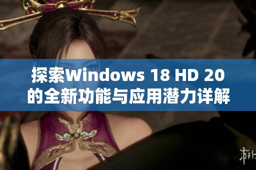 探索Windows 18 HD 20的全新功能與應(yīng)用潛力詳解 探索Windows 18 HD 20的全新功能與應(yīng)用潛力詳解