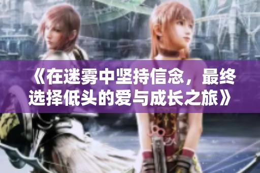 《在迷霧中堅持信念，最終選擇低頭的愛與成長之旅》