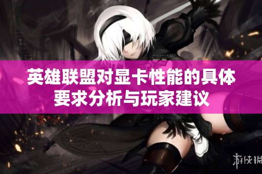 英雄聯(lián)盟對顯卡性能的具體要求分析與玩家建議