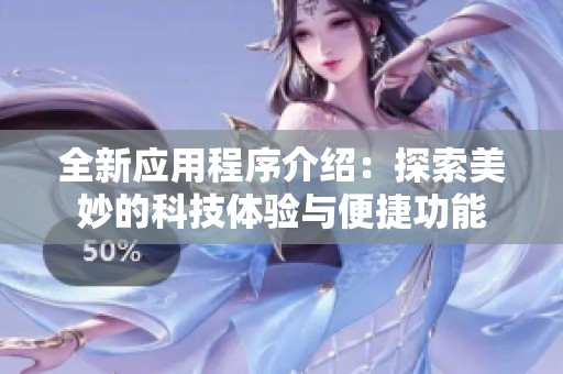 全新應(yīng)用程序介紹：探索美妙的科技體驗與便捷功能