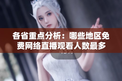 各省重點(diǎn)分析:哪些地區(qū)免費(fèi)網(wǎng)絡(luò)直播觀看人數(shù)最多 各省重點(diǎn)分析:哪些地區(qū)免費(fèi)網(wǎng)絡(luò)直播觀看人數(shù)最多