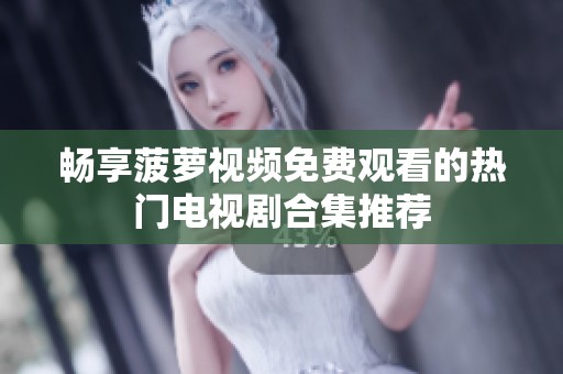 暢享菠蘿視頻免費(fèi)觀看的熱門電視劇合集推薦