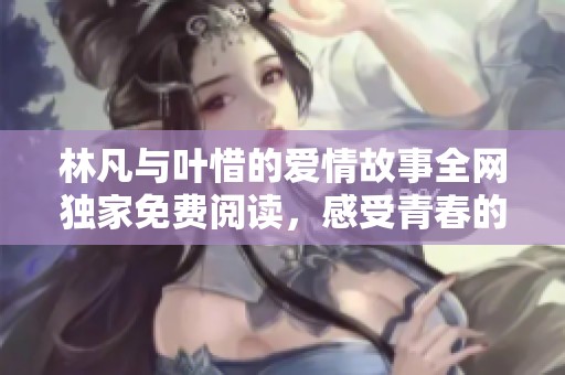 林凡與葉惜的愛(ài)情故事全網(wǎng)獨(dú)家免費(fèi)閱讀，感受青春的甜蜜與苦澀