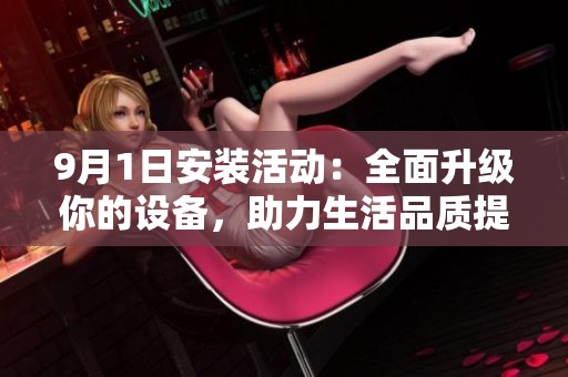 9月1日安裝活動：全面升級你的設備，助力生活品質(zhì)提升