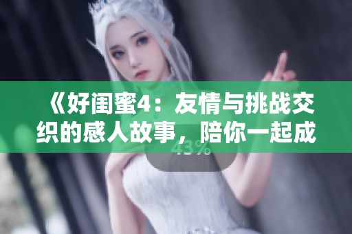 《好閨蜜4：友情與挑戰(zhàn)交織的感人故事，陪你一起成長與探索》