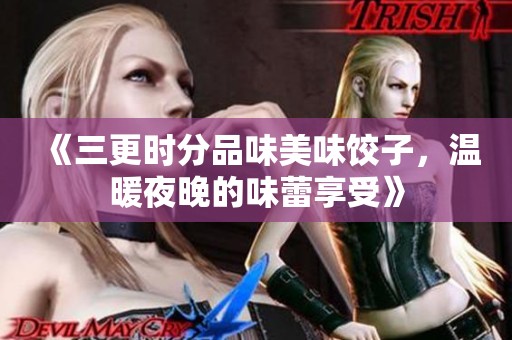 《三更時(shí)分品味美味餃子，溫暖夜晚的味蕾享受》