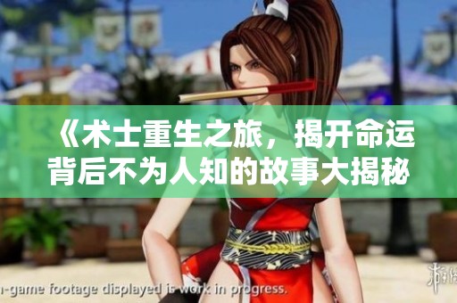 《術士重生之旅，揭開命運背后不為人知的故事大揭秘》